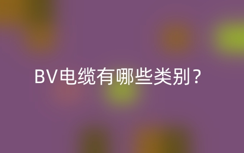 BV電纜有哪些類別？(圖1)