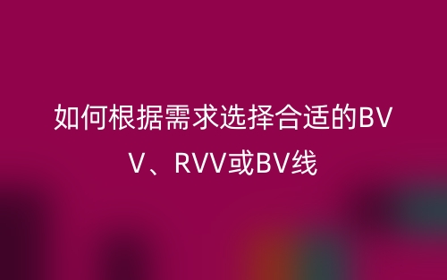 如何根據(jù)需求選擇合適的BVV、RVV或BV線(xiàn)(圖1)