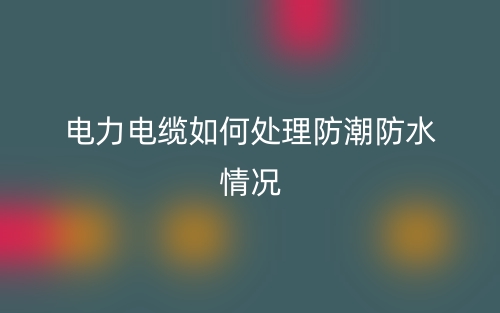 電力電纜如何處理防潮防水情況(圖1)