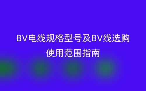 BV電線規(guī)格型號及BV線選購使用范圍指南(圖1)
