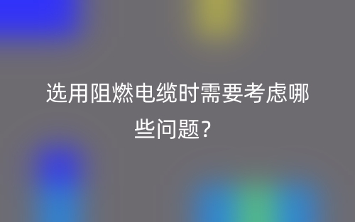 選用阻燃電纜時(shí)需要考慮哪些問題？(圖1)