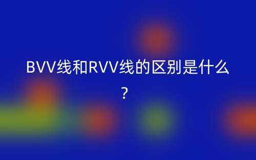 BVV線和RVV線的區(qū)別是什么？(圖1)