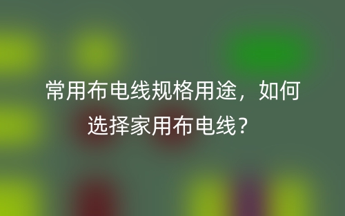 常用布電線規(guī)格用途，如何選擇家用布電線？(圖1)