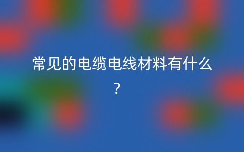常見的電纜電線材料有什么？(圖1)