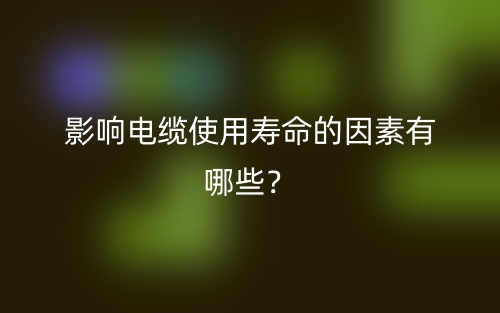 影響電纜使用壽命的因素有哪些？(圖1)