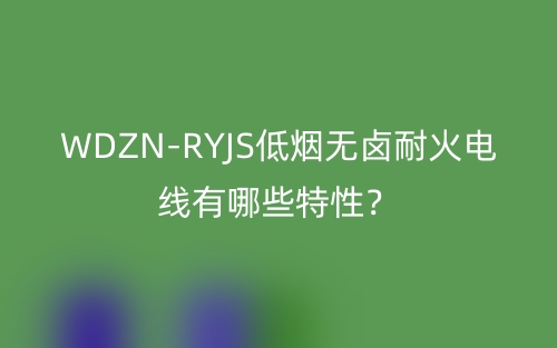 WDZN-RYJS低煙無鹵耐火電線有哪些特性？(圖1)