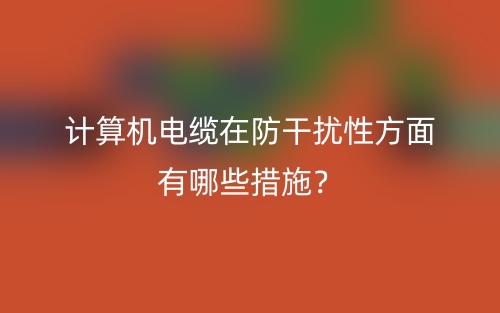 計(jì)算機(jī)電纜在防干擾性方面有哪些措施？(圖1)