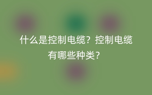 什么是控制電纜？控制電纜有哪些種類？(圖1)