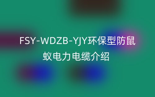 FSY-WDZB-YJY環(huán)保型防鼠蟻電力電纜介紹(圖1)