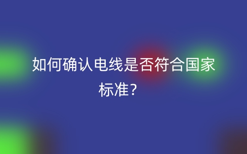 如何確認(rèn)電線是否符合國家標(biāo)準(zhǔn)？(圖1)