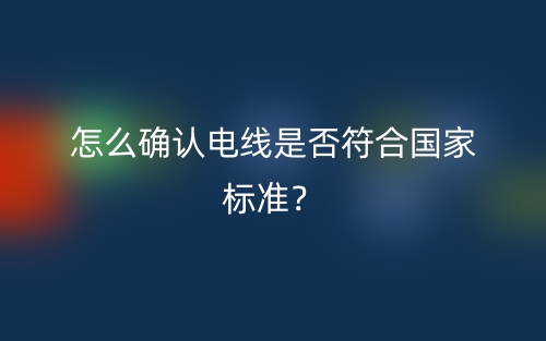 怎么確認(rèn)電線是否符合國(guó)家標(biāo)準(zhǔn)？(圖1)