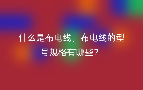 什么是布電線，布電線的型號(hào)規(guī)格有哪些？(圖1)
