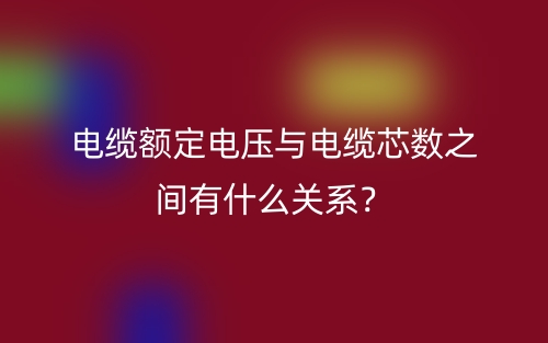 電纜額定電壓與電纜芯數(shù)之間有什么關(guān)系？(圖1)