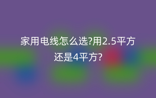 家用電線怎么選?用2.5平方還是4平方?(圖1)