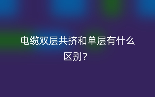 電纜雙層共擠和單層有什么區(qū)別？(圖1)