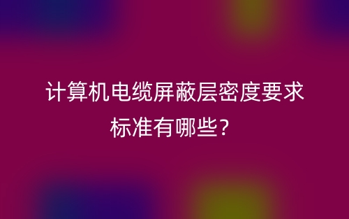 計(jì)算機(jī)電纜屏蔽層密度要求標(biāo)準(zhǔn)有哪些？(圖1)