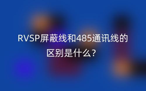 RVSP屏蔽線和485通訊線的區(qū)別是什么？(圖1)