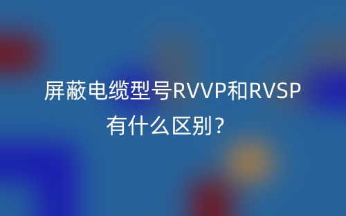 屏蔽電纜型號(hào)RVVP和RVSP有什么區(qū)別？(圖1)