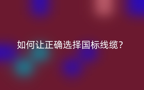 如何讓正確選擇國標(biāo)線纜？(圖1)