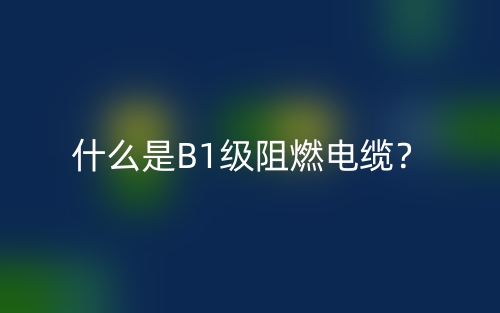 什么是B1級阻燃電纜？(圖1)