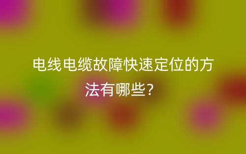 電線電纜故障快速定位的方法有哪些？(圖1)