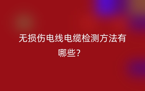 無損傷電線電纜檢測方法有哪些？(圖1)
