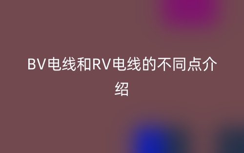 BV電線和RV電線的不同點介紹(圖1)