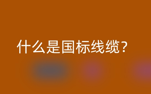 什么是國標(biāo)線纜？(圖1)