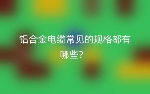 鋁合金電纜常見的規(guī)格都有哪些？(圖1)