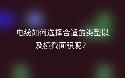 電纜如何選擇合適的類型以及橫截面積呢？(圖1)