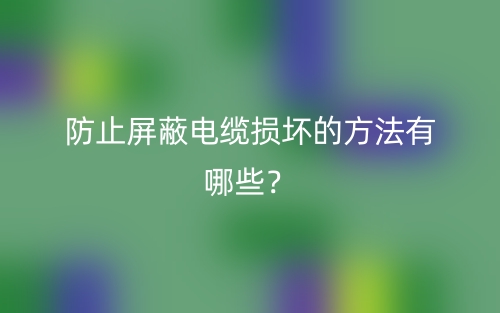 防止屏蔽電纜損壞的方法有哪些？(圖1)