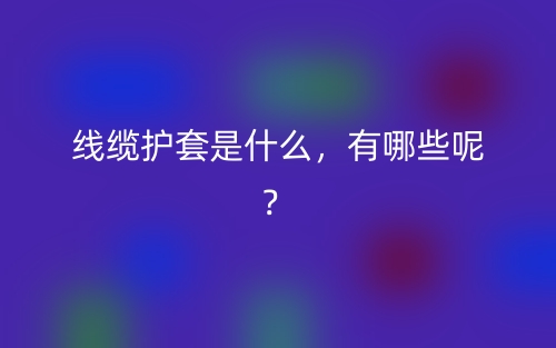 線纜護套是什么，有哪些呢？(圖1)