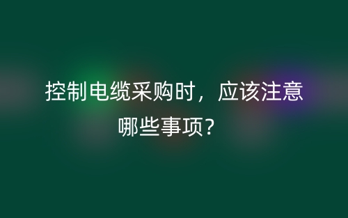 控制電纜采購時，應(yīng)該注意哪些事項？(圖1)