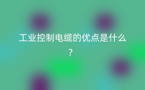 工業(yè)控制電纜的優(yōu)點是什么？(圖1)