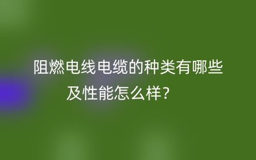 阻燃電線電纜的種類有哪些及性能怎么樣？(圖1)