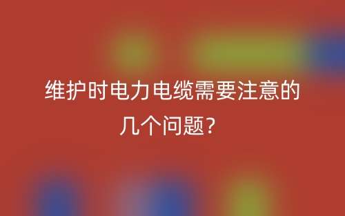 維護(hù)時電力電纜需要注意的幾個問題？(圖1)