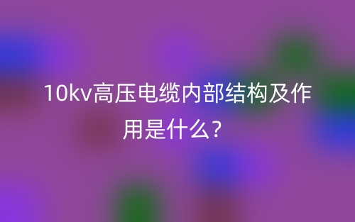 10kv高壓電纜內(nèi)部結(jié)構(gòu)及作用是什么？(圖1)