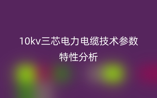 10kv三芯電力電纜技術(shù)參數(shù)特性分析(圖1)