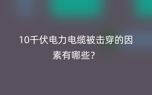 10千伏電力電纜被擊穿的因素有哪些？(圖1)