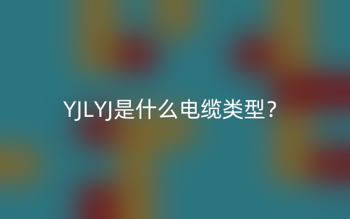 YJLYJ是什么電纜類型？(圖1)