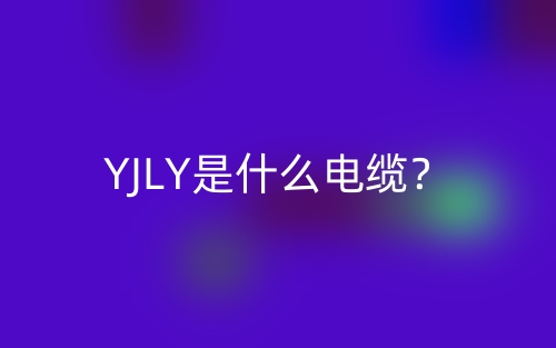 YJLY是什么電纜？(圖1)