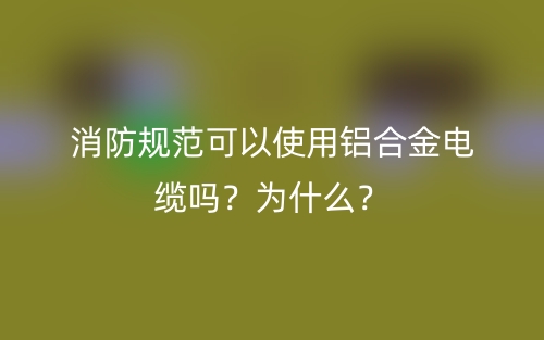 消防規(guī)范可以使用鋁合金電纜嗎？為什么？(圖1)