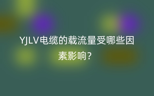 YJLV電纜的載流量受哪些因素影響？(圖1)