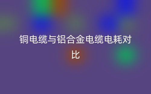 銅電纜與鋁合金電纜電耗對比(圖1)
