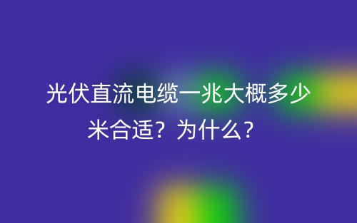 光伏直流電纜一兆大概多少米合適？為什么？ (圖1)