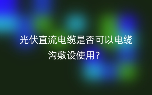 光伏直流電纜是否可以電纜溝敷設(shè)使用？(圖1)