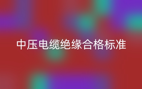 中壓電纜絕緣合格標(biāo)準(zhǔn)(圖1)