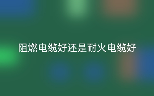阻燃電纜好還是耐火電纜好(圖1)