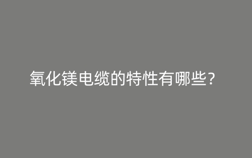 氧化鎂電纜的特性有哪些？(圖1)